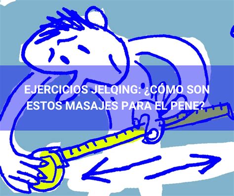 Ejercicios jelqing: ¿cómo son estos masajes para el。